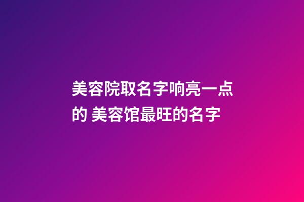 美容院取名字响亮一点的 美容馆最旺的名字